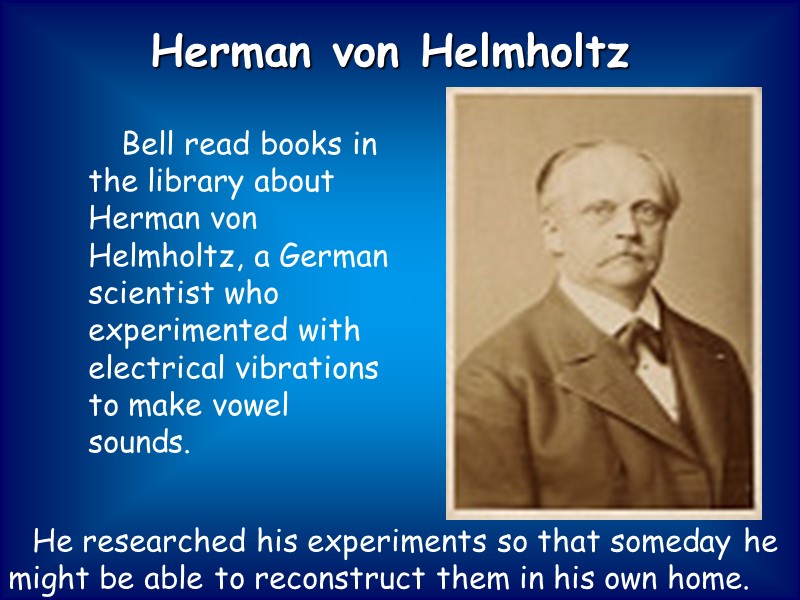 Bell read books in the library about Herman von Helmholtz, a German scientist who